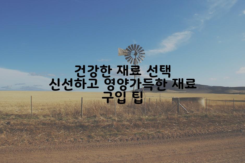 건강한 재료 선택 신선하고 영양가득한 재료 구입 팁