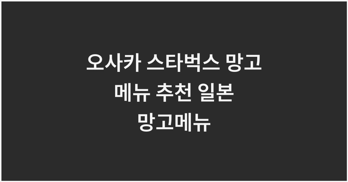 오사카 스타벅스 망고 메뉴 추천 일본 망고메뉴