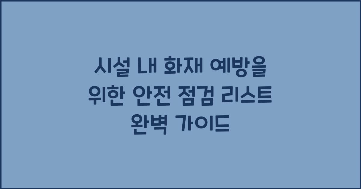 시설 내 화재 예방을 위한 안전 점검 리스트