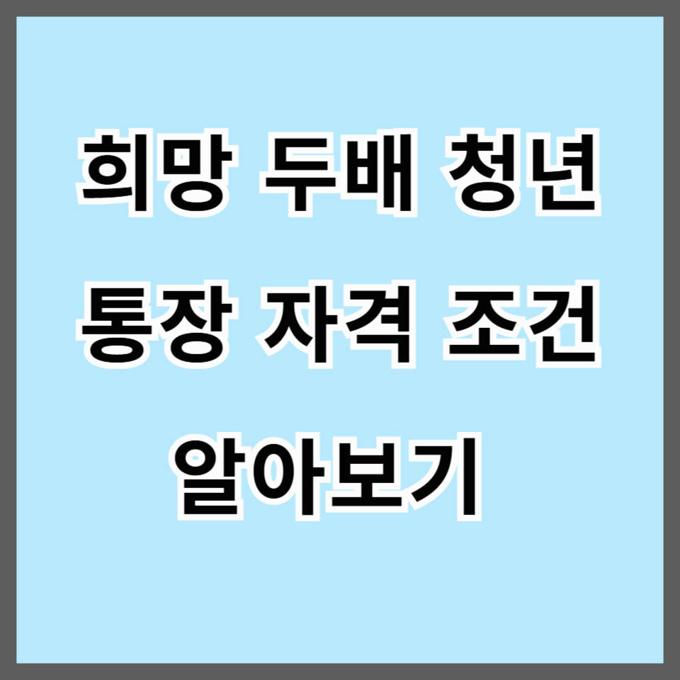 희망두배 청년통장 자격조건 및 가입절차(2025년)