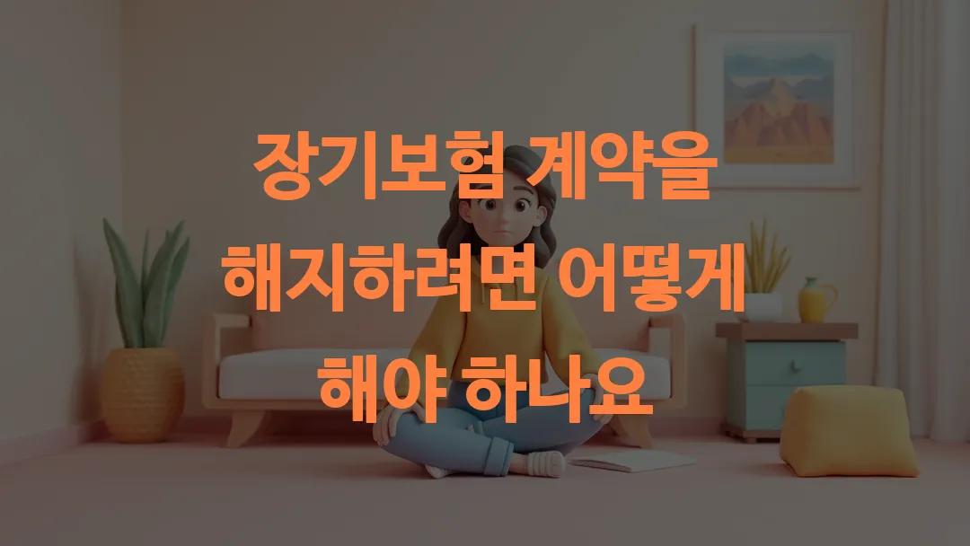 장기보험 계약을 해지하려면 어떻게 해야 하나요