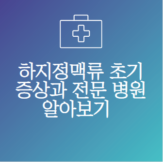 하지정맥류 초기증상과 하지정맥류 치료 병원