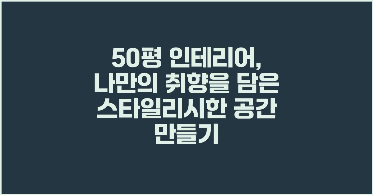 50평 인테리어: 나만의 취향을 담은 공간 디자인