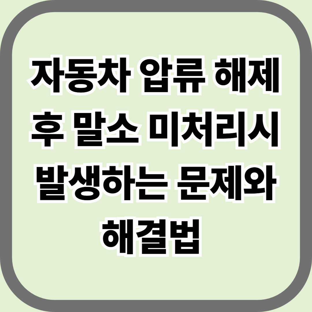 자동차 압류 해제 후 말소 미처리 시 발생하는 문제와 해결법 — 서류는 풀렸는데, 시스템은 그대로?