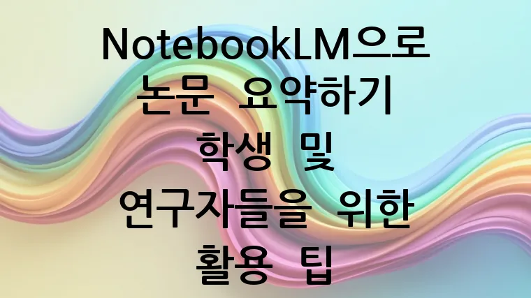 NotebookLM으로 논문 요약하기 학생 및 연구자들을 위한 활용 팁