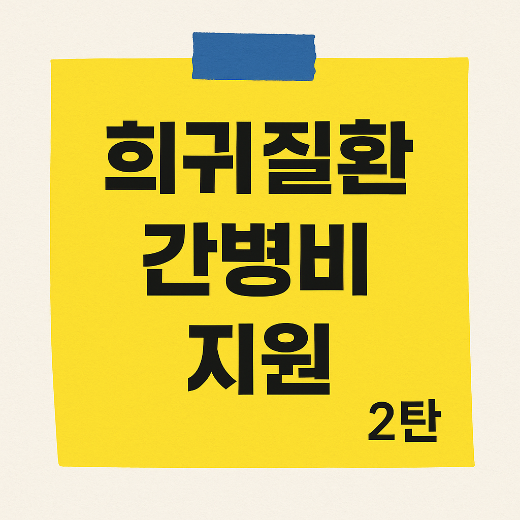 2025 희귀질환 간병비 지원 조건 장애등록 기준 실제 지급액 대상 질환 목록 안내