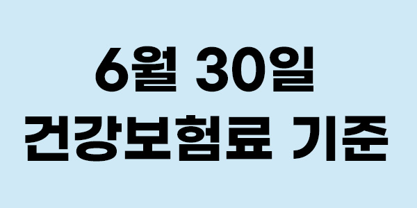 6월30일 건강보험료 기준