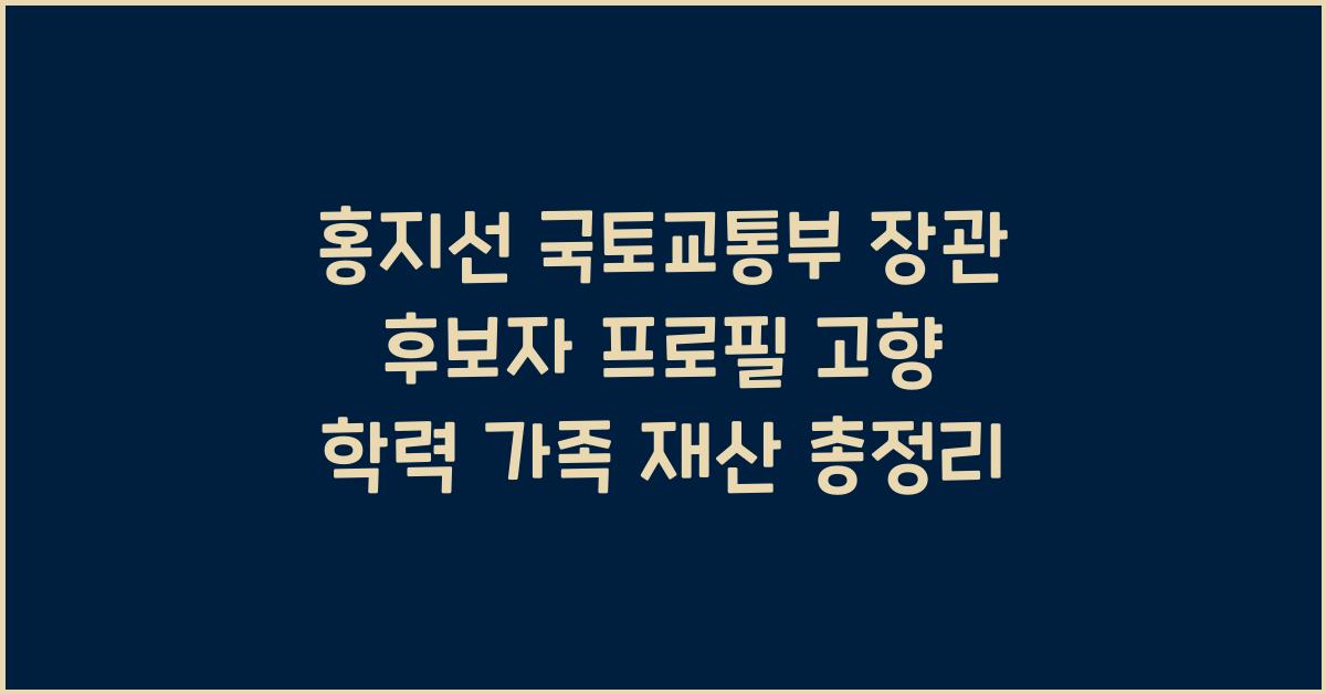 홍지선 국토교통부 장관 후보자 프로필 나이 고향 학력 가족 배우자 자녀 재산