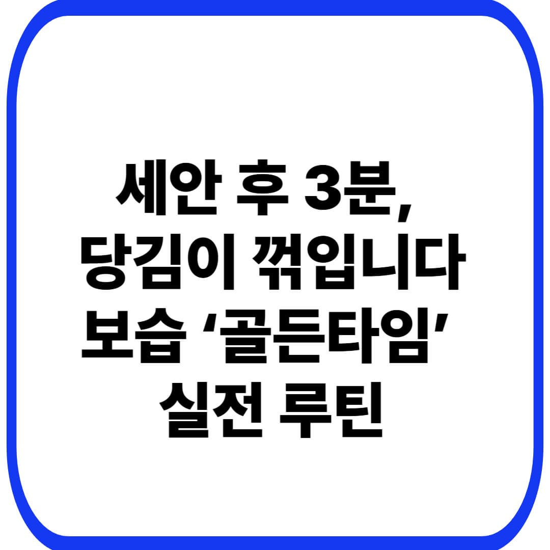 세안 후 3분 보습(골든타임) 실전 루틴: 당김&middot;각질&middot;붉은기 줄이는 &lsquo;바르는 순서&rsquo;(40대 민감&middot;건조)
