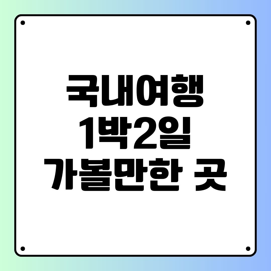 국내여행 1박2일 가볼만한 곳