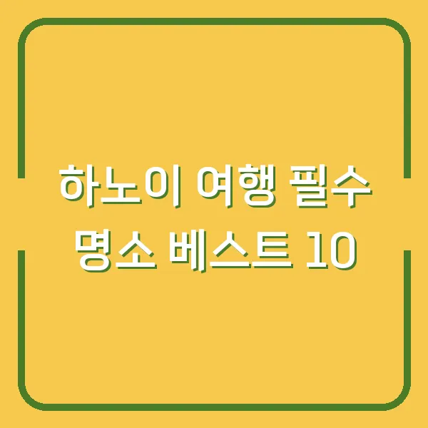 하노이 여행 필수 명소 베스트 10