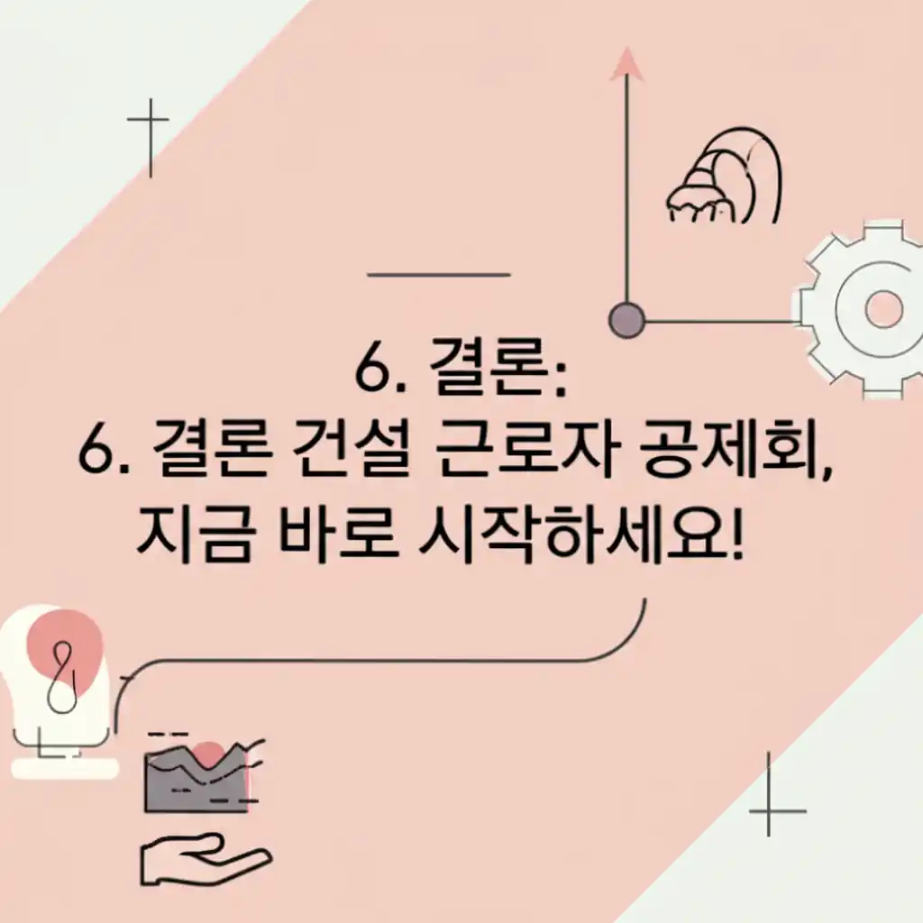 건설근로자 공제회 가입 독려와 미래 준비를 강조하는 6. 결론 이미지.