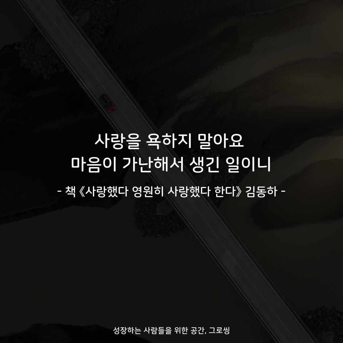 사랑을 욕하지 말아요
마음이 가난해서 생긴 일이니