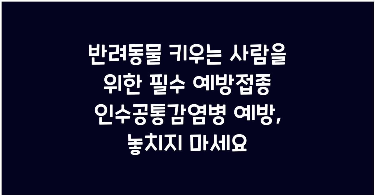 반려동물 키우는 사람을 위한 필수 예방접종! 인수공통감염병 예방