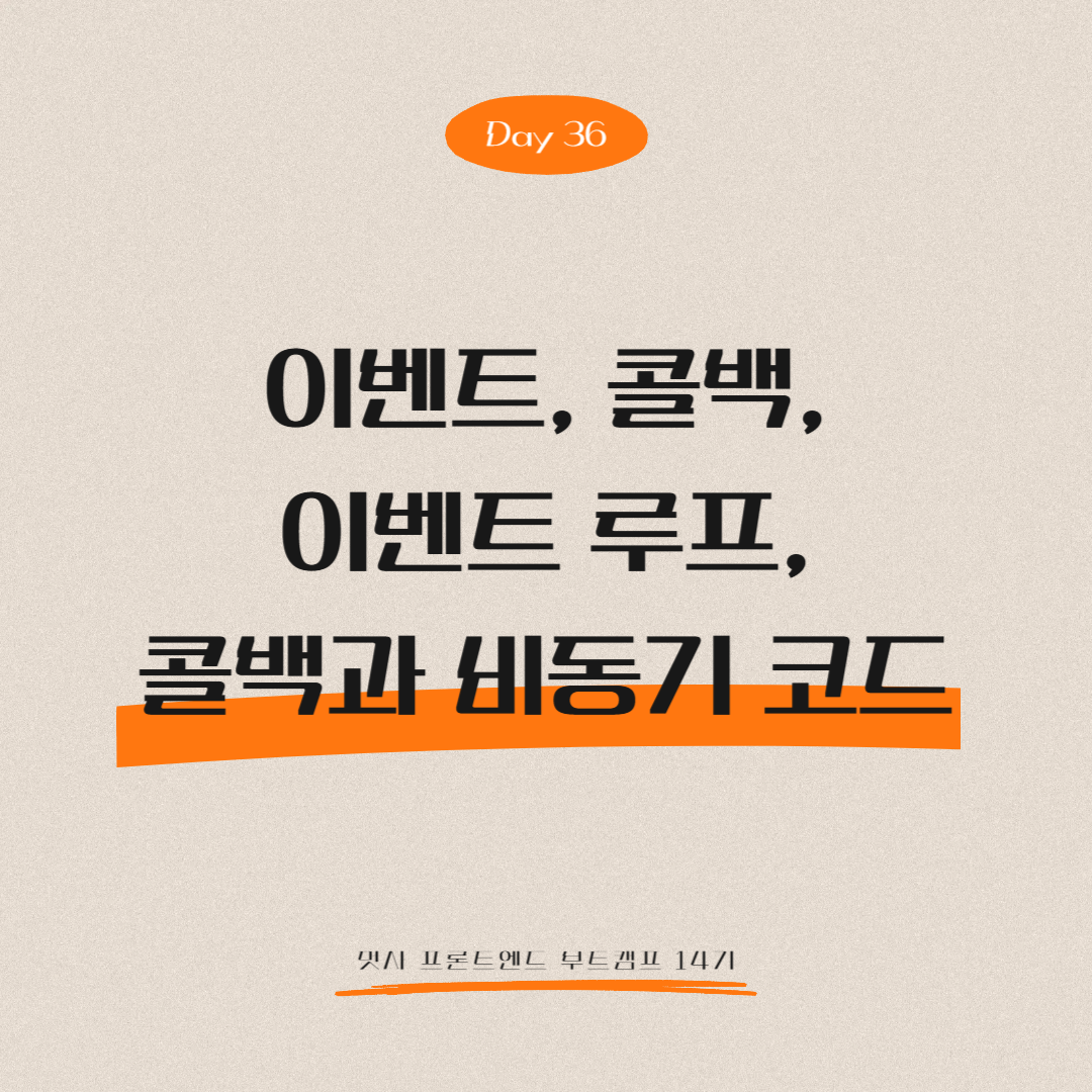 멋쟁이사자처럼 프론트엔드 부트캠프 14기 - Day 36 (이벤트, 콜백, 이벤트 루프, 콜백과 비동기 코드)