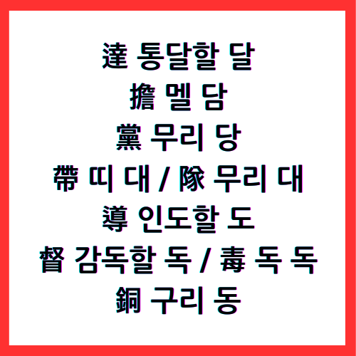 達 통달할 달 / 擔 멜 담 / 黨 무리 당 / 帶 띠 대 / 隊 무리 대 / 導 인도할 도 / 督 감독할 독 / 毒 독 독 / 銅 구리 동 / 4급II한자
