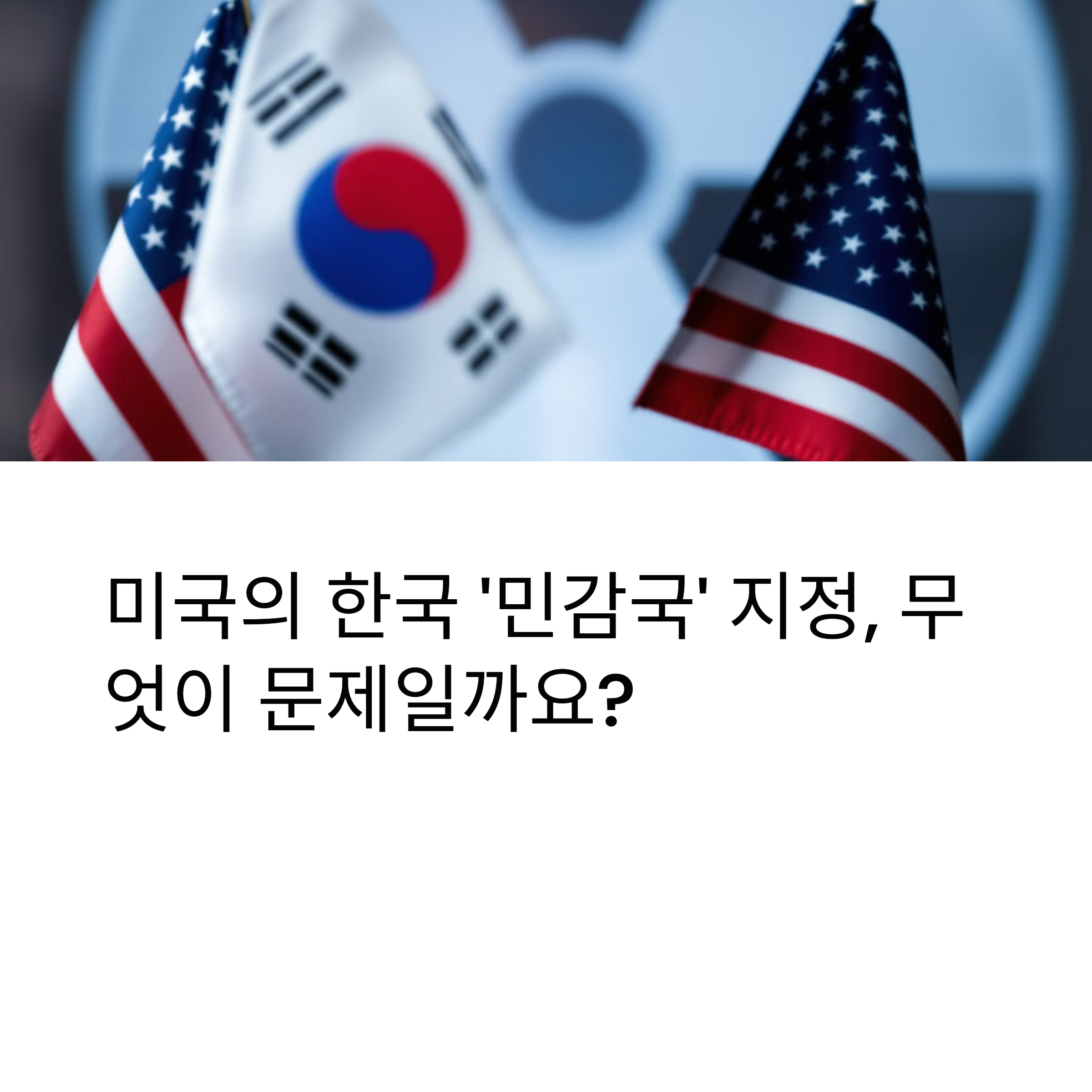 미국의 한국 '민감국' 지정, 북핵 대응 전략에 미치는 영향과 대응 과제는?