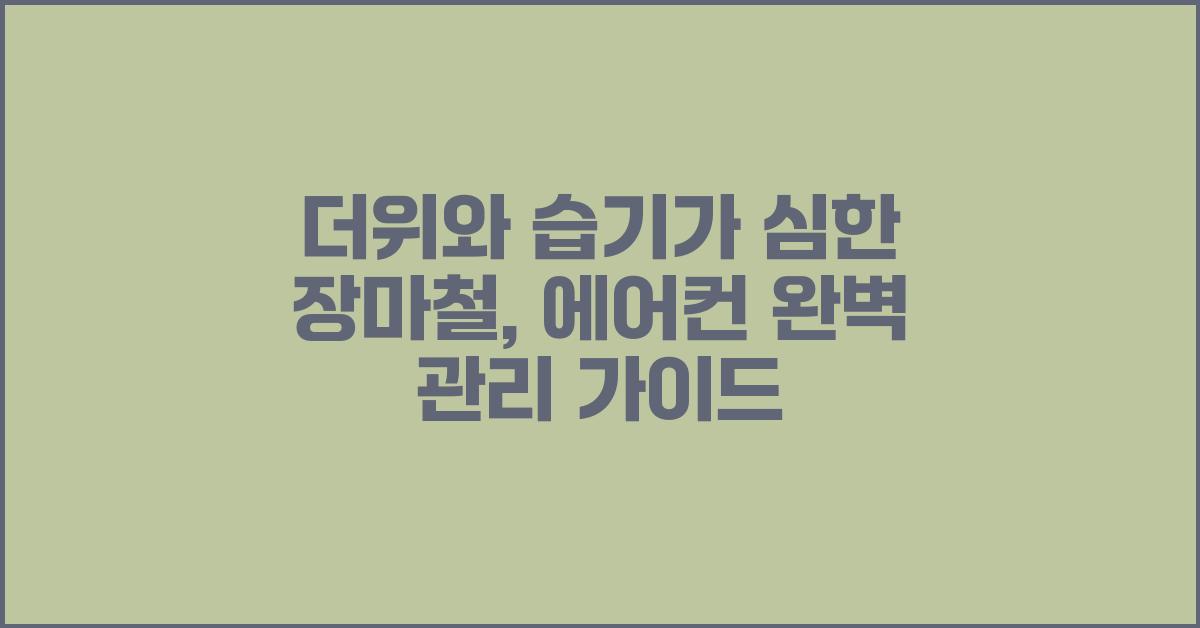 더위와 습기가 심한 장마철: 올바른 에어컨 사용 및 관리 방법