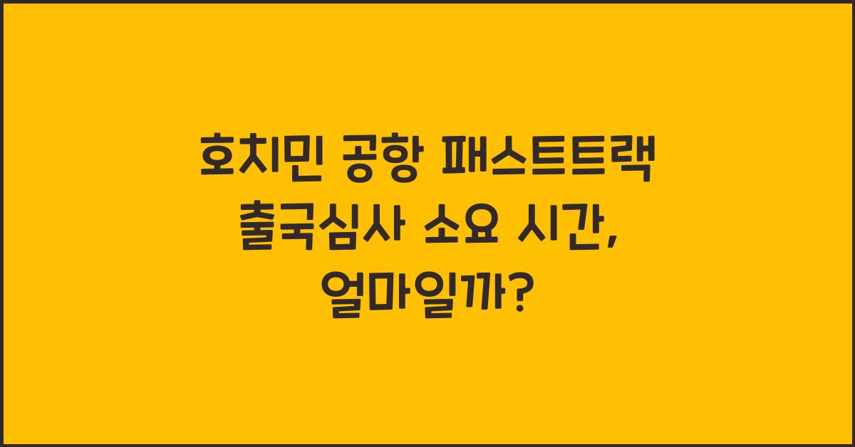 호치민 공항 패스트트랙 출국심사 소요 시간