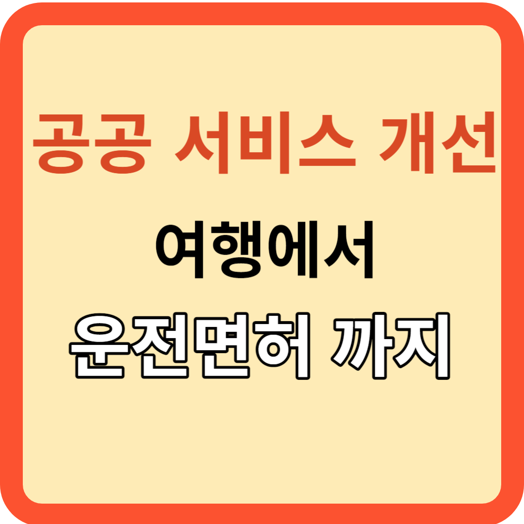 공공서비스 개선(여행에서 운전면허까지)/달라지는 우리의 일상!
