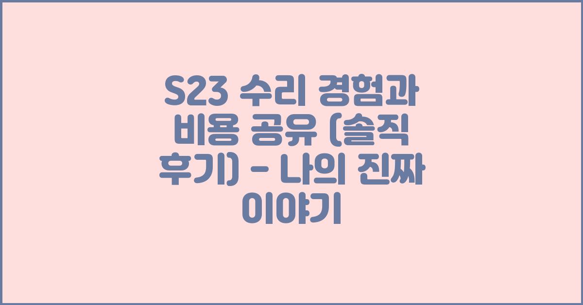 S23 수리 경험과 비용 공유 (솔직 후기)