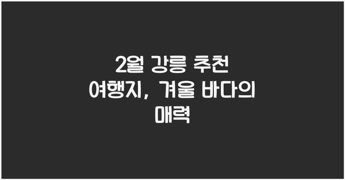 2월 강릉 추천 여행지