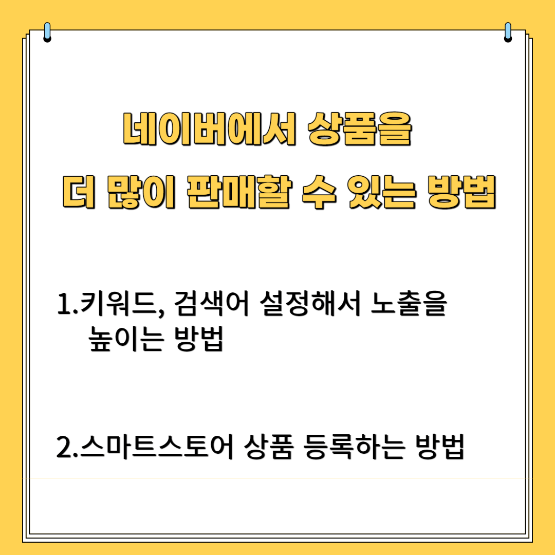 네이버에서 상품을 더 많이 판매할 수 있는 방법 1.키워드, 검색어 설정해서 노출을 높이는 방법 2.스마트스토어 상품등록 하는 방법