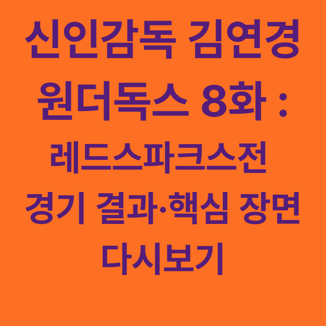 신인감독 김연경 원더독스 8화 :레드스파크스전 경기 결과·핵심 장면 다시보기