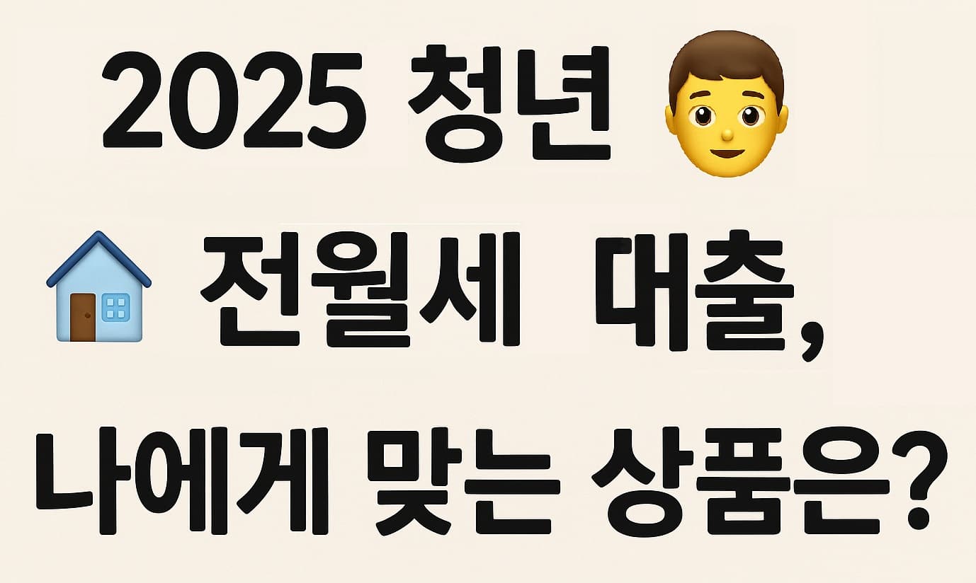 🏡 2025 청년 전월세 대출, 나에게 맞는 상품은?