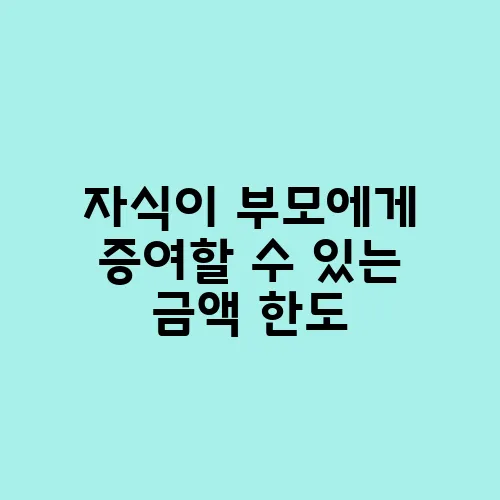 자식이 부모에게 증여할 수 있는 금액 한도