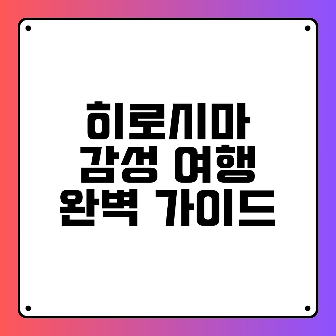 히로시마 감성 여행 완벽 가이드