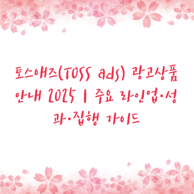 토스애즈(TOSS ads) 광고상품 안내 2025｜주요 라인업&middot;성과&middot;집행 가이드