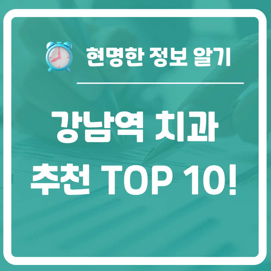 강남역 치과 잘하는곳 TOP 10