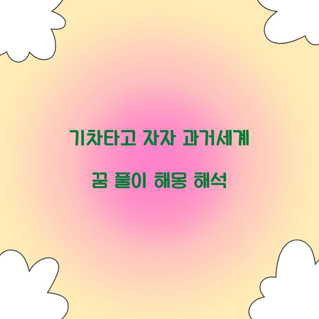 기차를 타고 자자 과거의 세계로 가는 꿈 풀이 해몽 해석