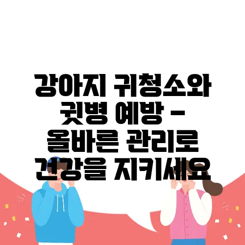 강아지 귀청소와 귓병 예방 – 올바른 관리로 건강을 지키세요