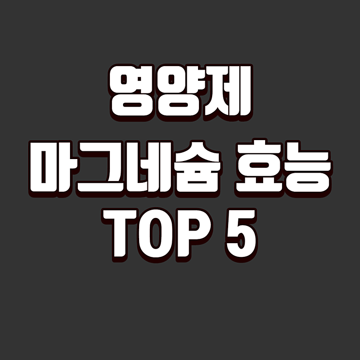 영양제 마그네슘 효능 TOP 5