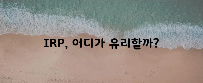 * 은행과 보험사의 IRP 추천 비교, 꼼꼼히 따져봐야겠죠?
* IRP 선택, 은행과 보험!