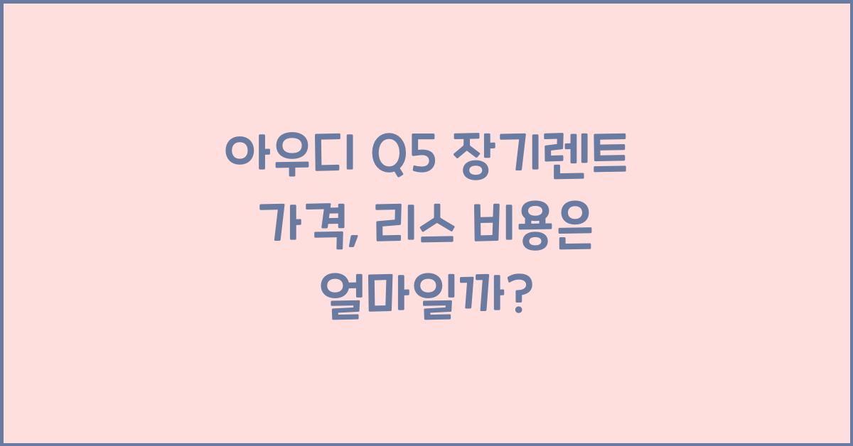 아우디 Q5 장기렌트 가격, 리스 비용