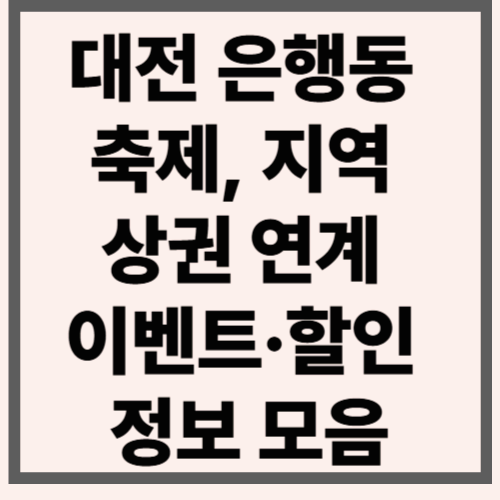 대전 은행동 축제, 지역 상권 연계 이벤트·할인 정보 모음