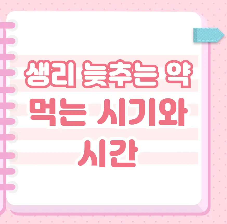 생리 늦추는 약 먹는 시기와 시간