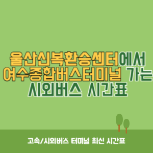 울산신복환승센터에서 여수종합버스터미널 가는 시외버스 시간표 최신정보