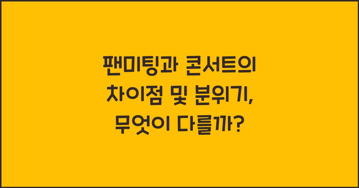 팬미팅과 콘서트의 차이점 및 분위기