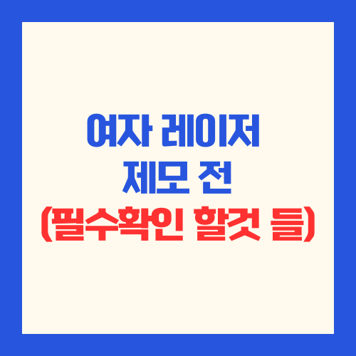 여자 레이저 제모 (제모전 꼭 확인해야할 정보)