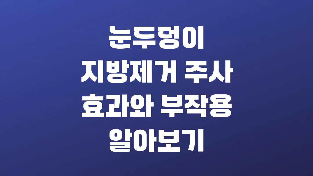눈두덩이 지방제거 주사 효과와 부작용 알아보기