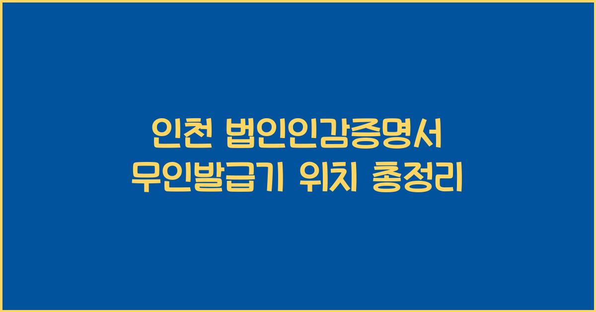인천 법인인감증명서 무인발급기 위치