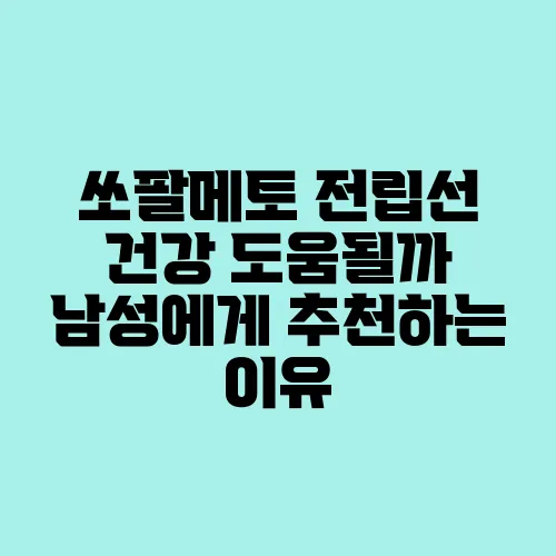 쏘팔메토 전립선 건강 도움될까 남성에게 추천하는 이유