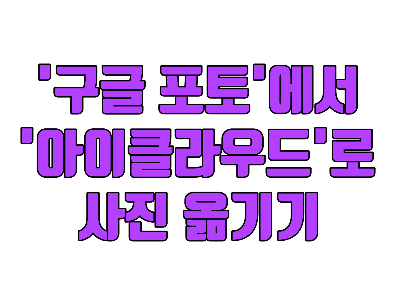 구글 포토 사진, 아이클라우드로 쉽고 빠르게 옮기는 방법