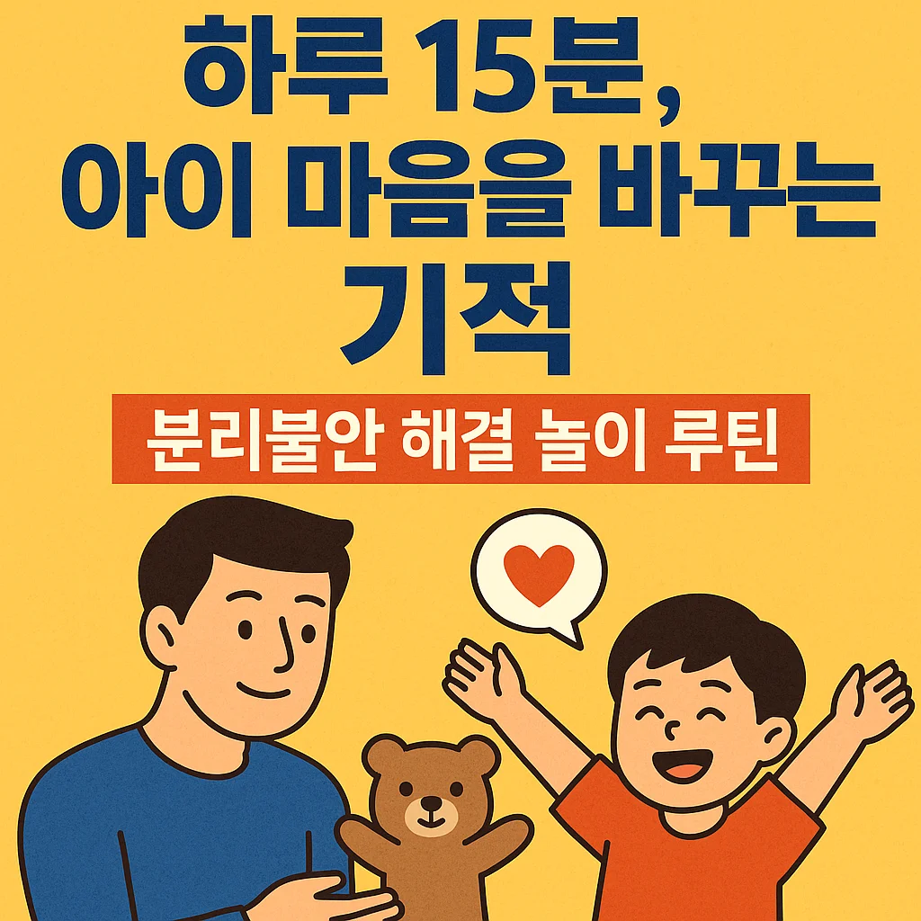 하루 15분, 아이 마음을 바꾸는 기적 – 분리불안 해결 놀이 루틴