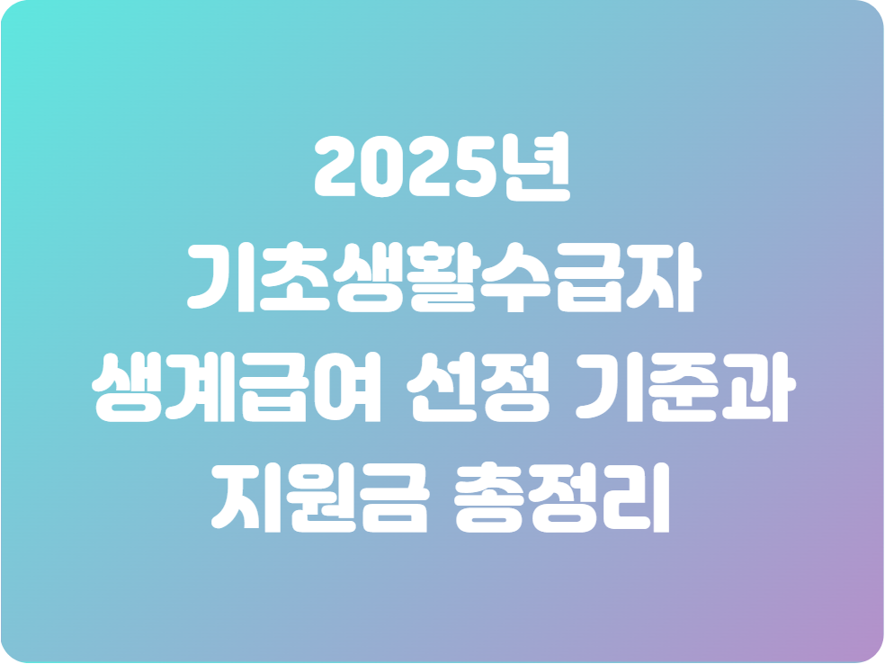 2025년 기초생활수급자 생계급여 선정 기준과 지원금 총정리