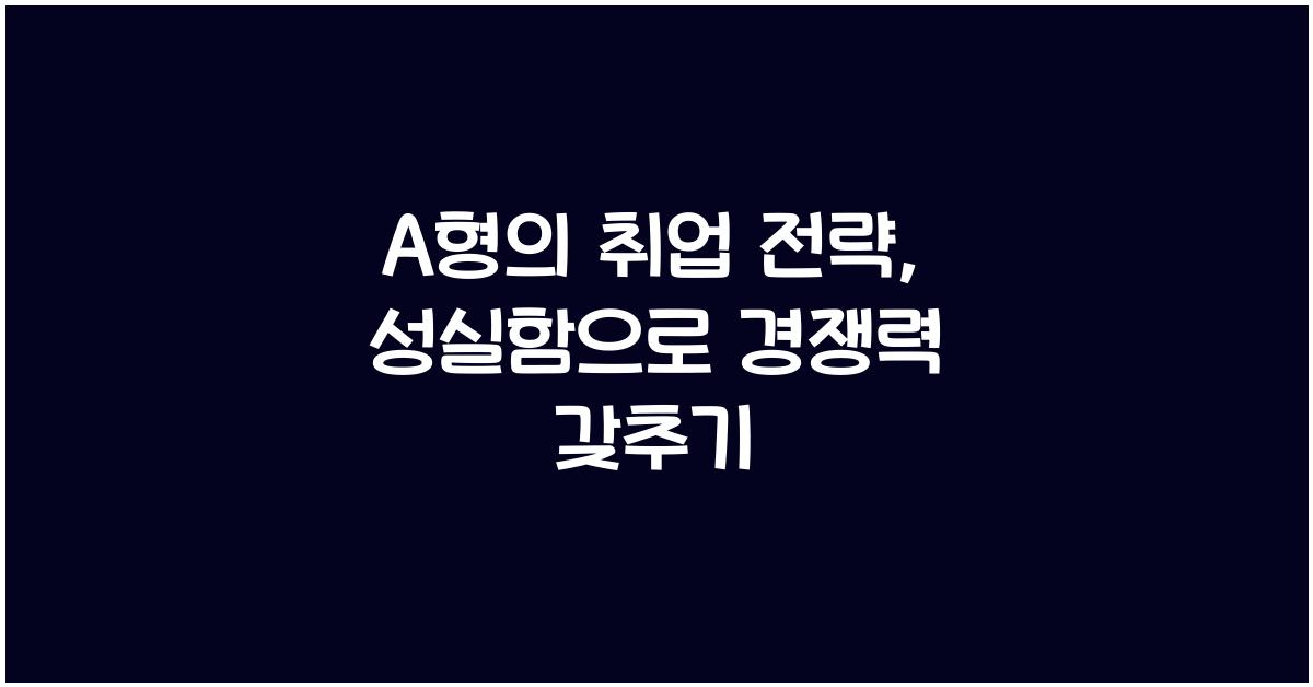 A형의 취업 전략, 성실함을 무기로 삼는 법